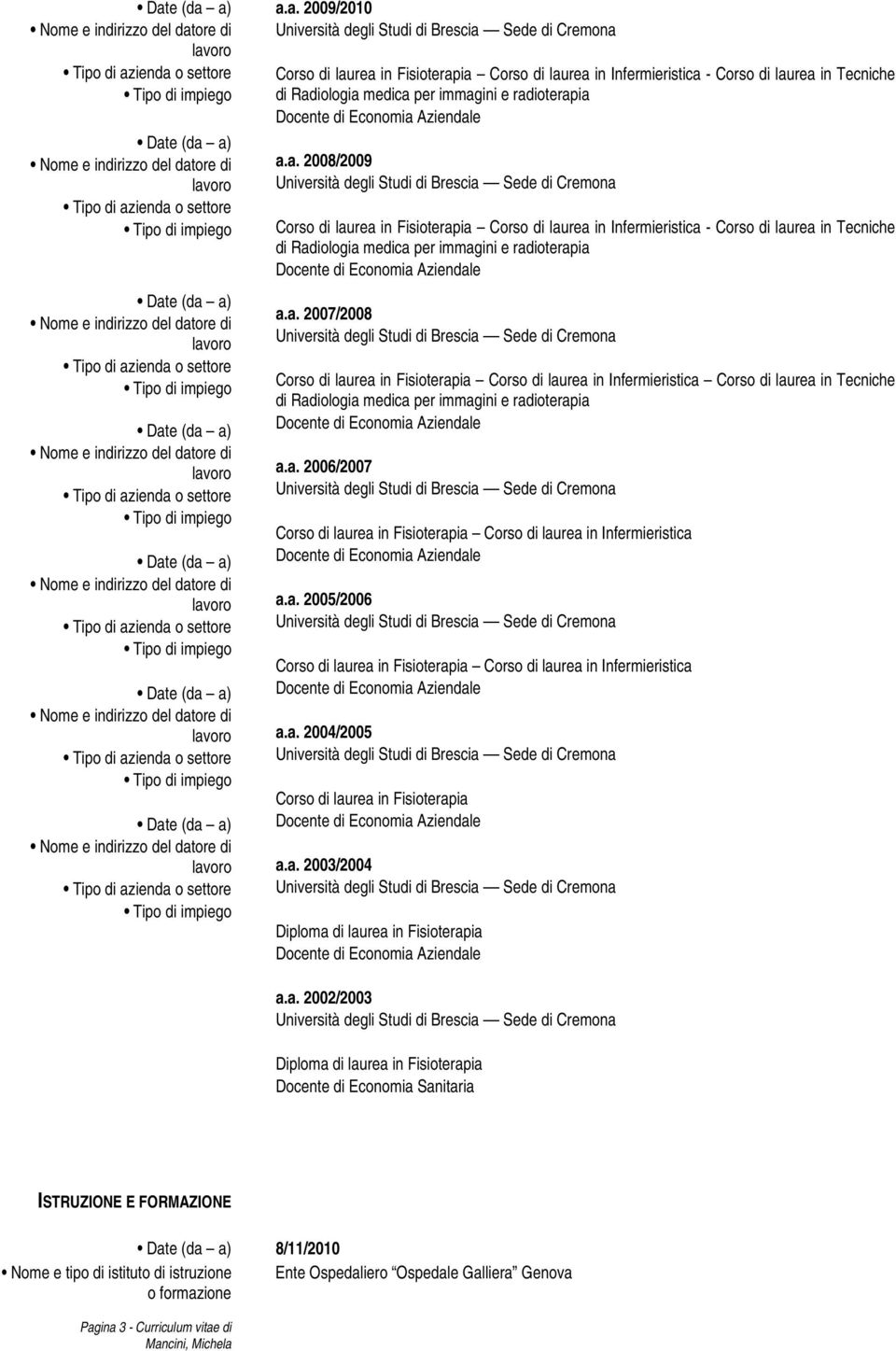 a. 2004/2005 Corso di laurea in Fisioterapia a.a. 2003/2004 Diploma di laurea in Fisioterapia a.a. 2002/2003 Diploma di laurea in Fisioterapia Docente di Economia Sanitaria ISTRUZIONE E FORMAZIONE