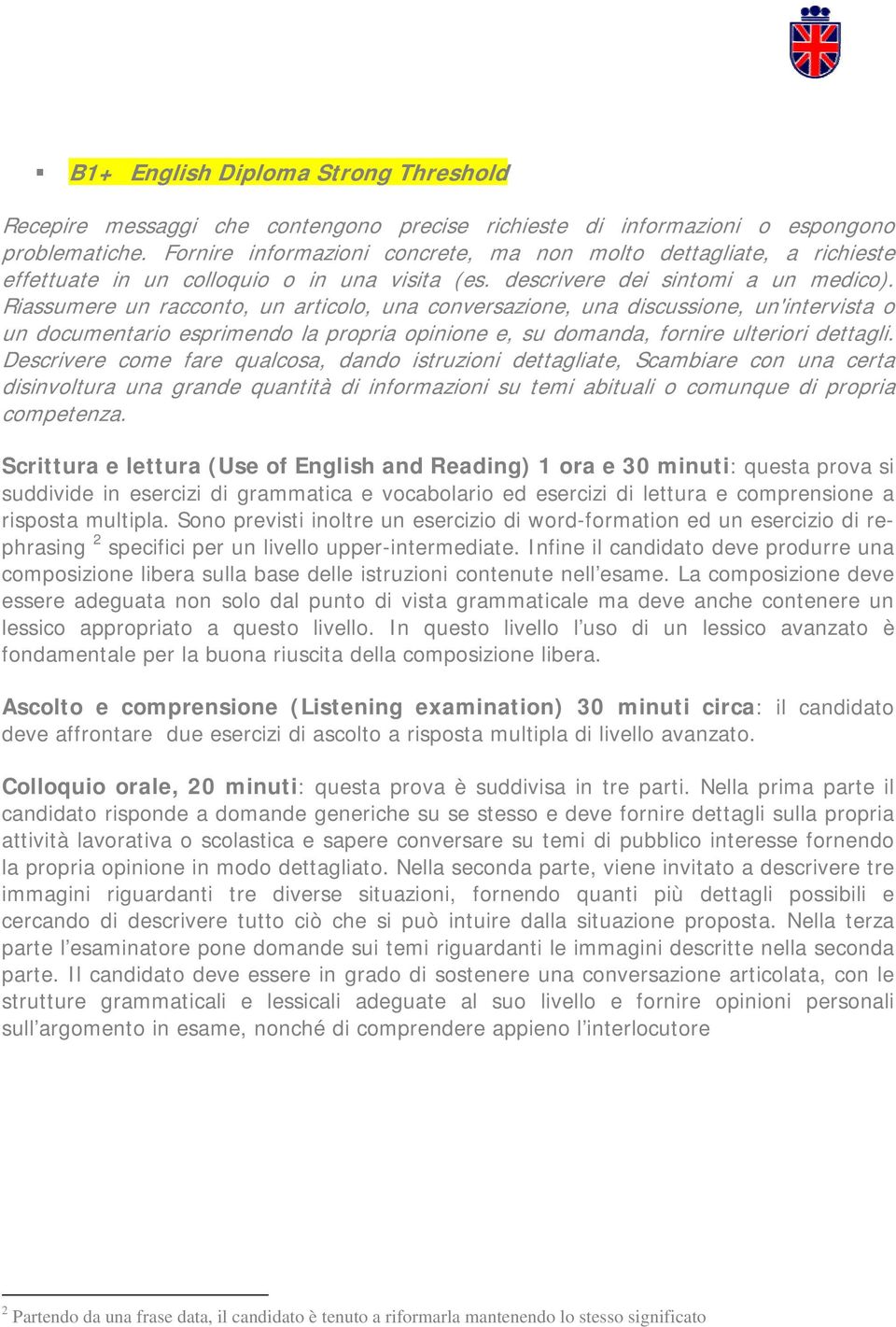 Riassumere un racconto, un articolo, una conversazione, una discussione, un'intervista o un documentario esprimendo la propria opinione e, su domanda, fornire ulteriori dettagli.