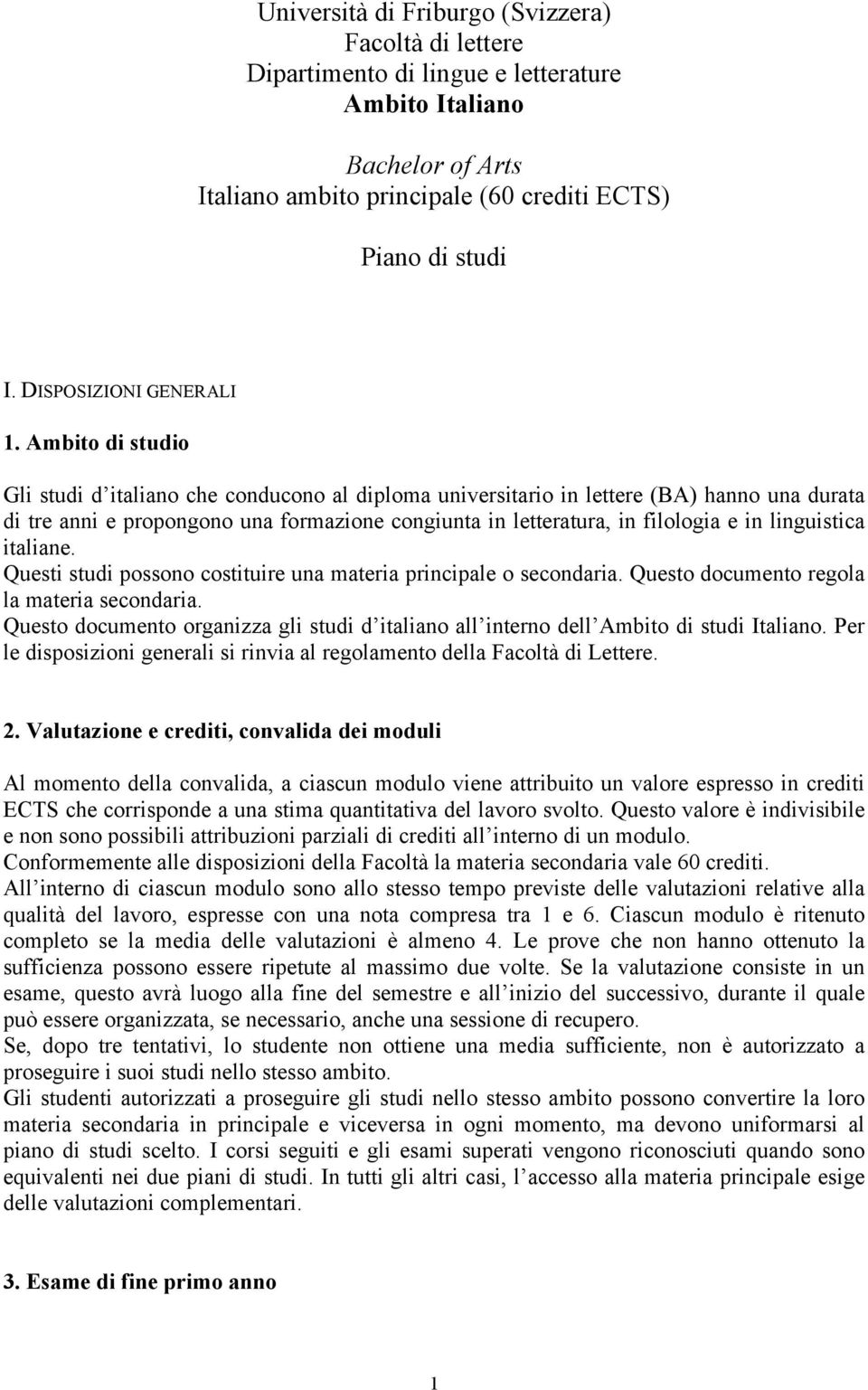 Ambito di studio Gli studi d italiano che conducono al diploma universitario in lettere (BA) hanno una durata di tre anni e propongono una formazione congiunta in letteratura, in filologia e in