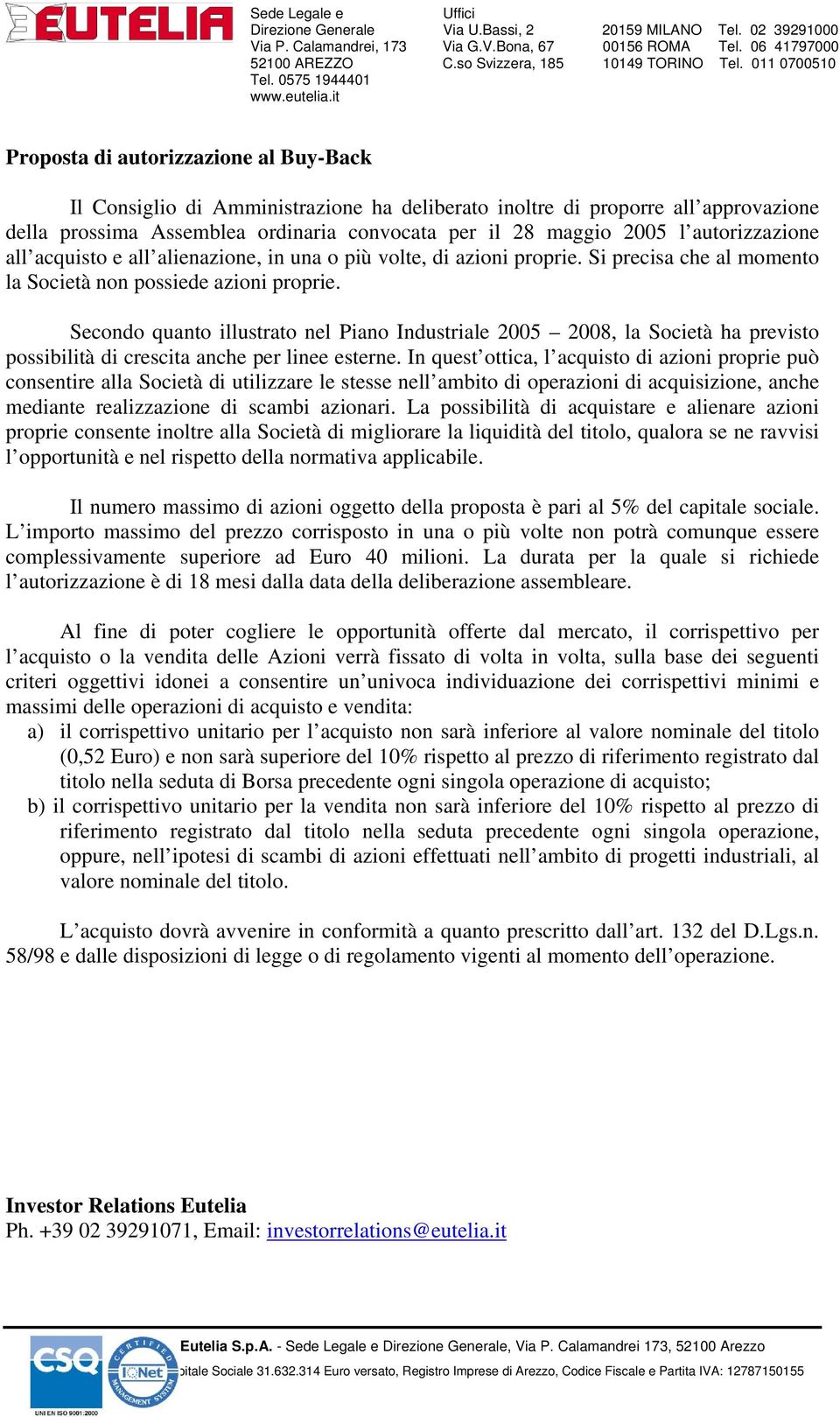 Secondo quanto illustrato nel Piano Industriale 2005 2008, la Società ha previsto possibilità di crescita anche per linee esterne.