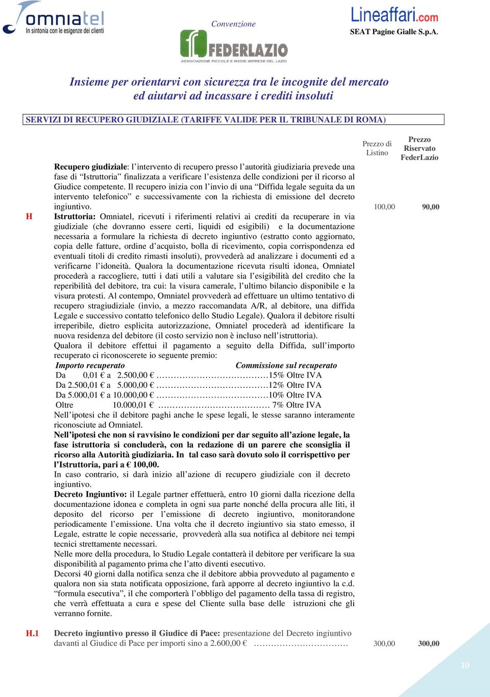 Il recupero inizia con l invio di una Diffida legale seguita da un intervento telefonico e successivamente con la richiesta di emissione del decreto ingiuntivo.