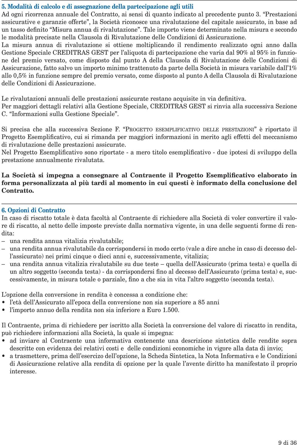 Tale importo viene determinato nella misura e secondo le modalità precisate nella Clausola di Rivalutazione delle Condizioni di Assicurazione.