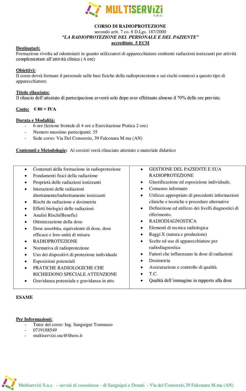 complementare all attività clinica ( 6 ore) Il corso dovrà formare il personale sulle basi fisiche della radioprotezione e sui rischi connessi a questo tipo di apparecchiature.