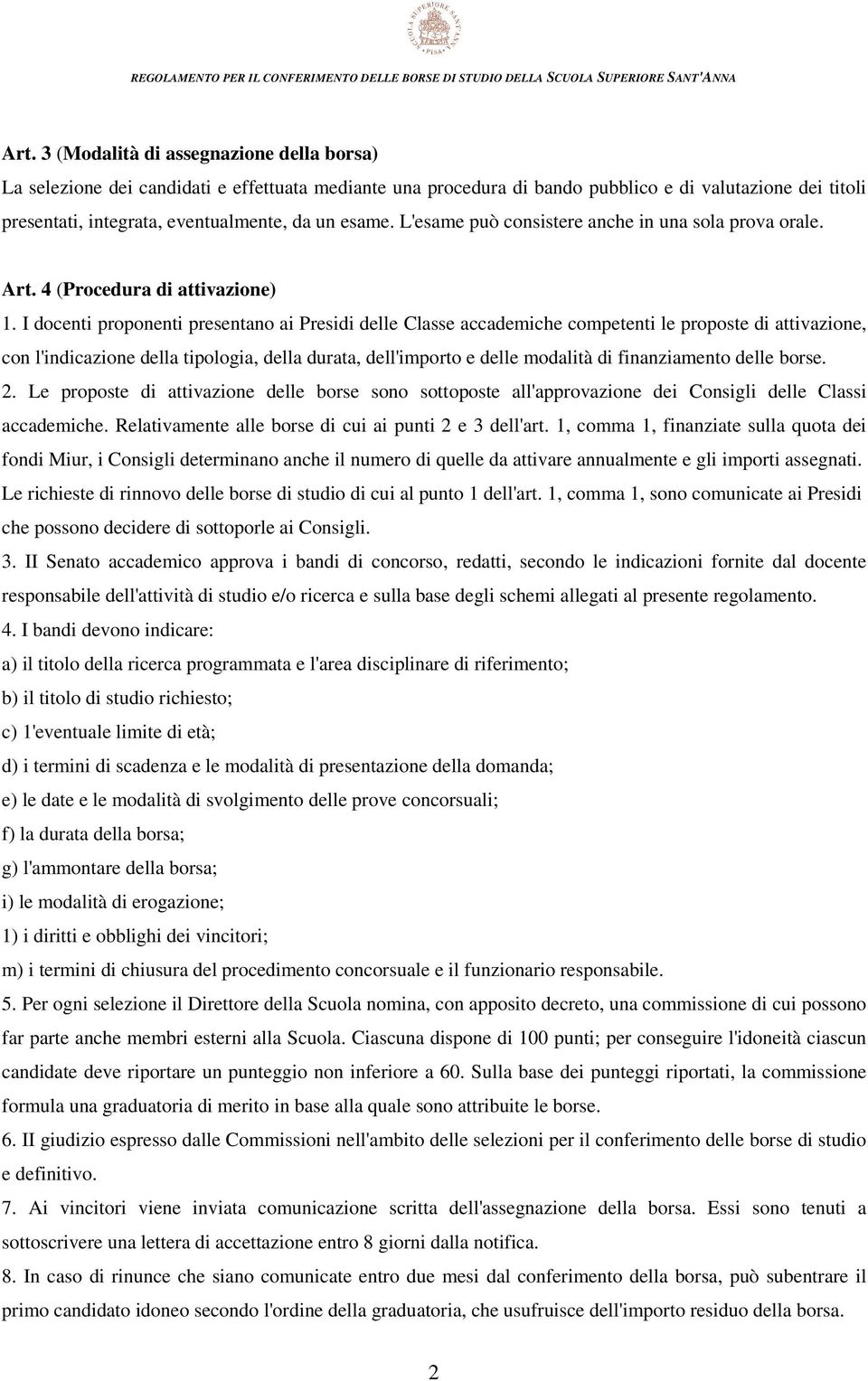 I docenti proponenti presentano ai Presidi delle Classe accademiche competenti le proposte di attivazione, con l'indicazione della tipologia, della durata, dell'importo e delle modalità di