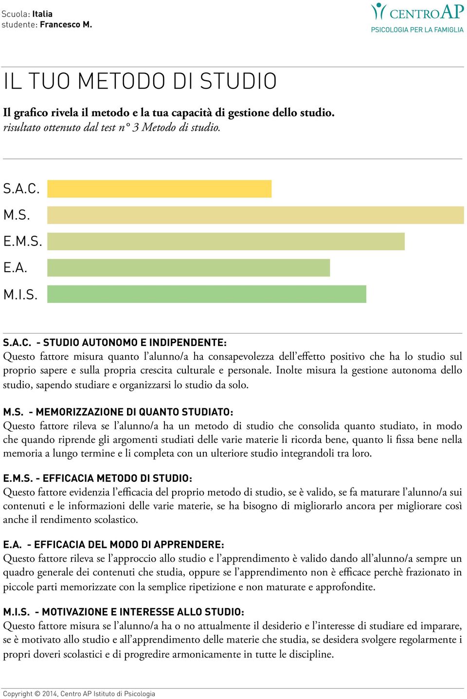 - STUDIO AUTONOMO E INDIPENDENTE: Questo fattore misura quanto l alunno/a ha consapevolezza dell effetto positivo che ha lo studio sul proprio sapere e sulla propria crescita culturale e personale.