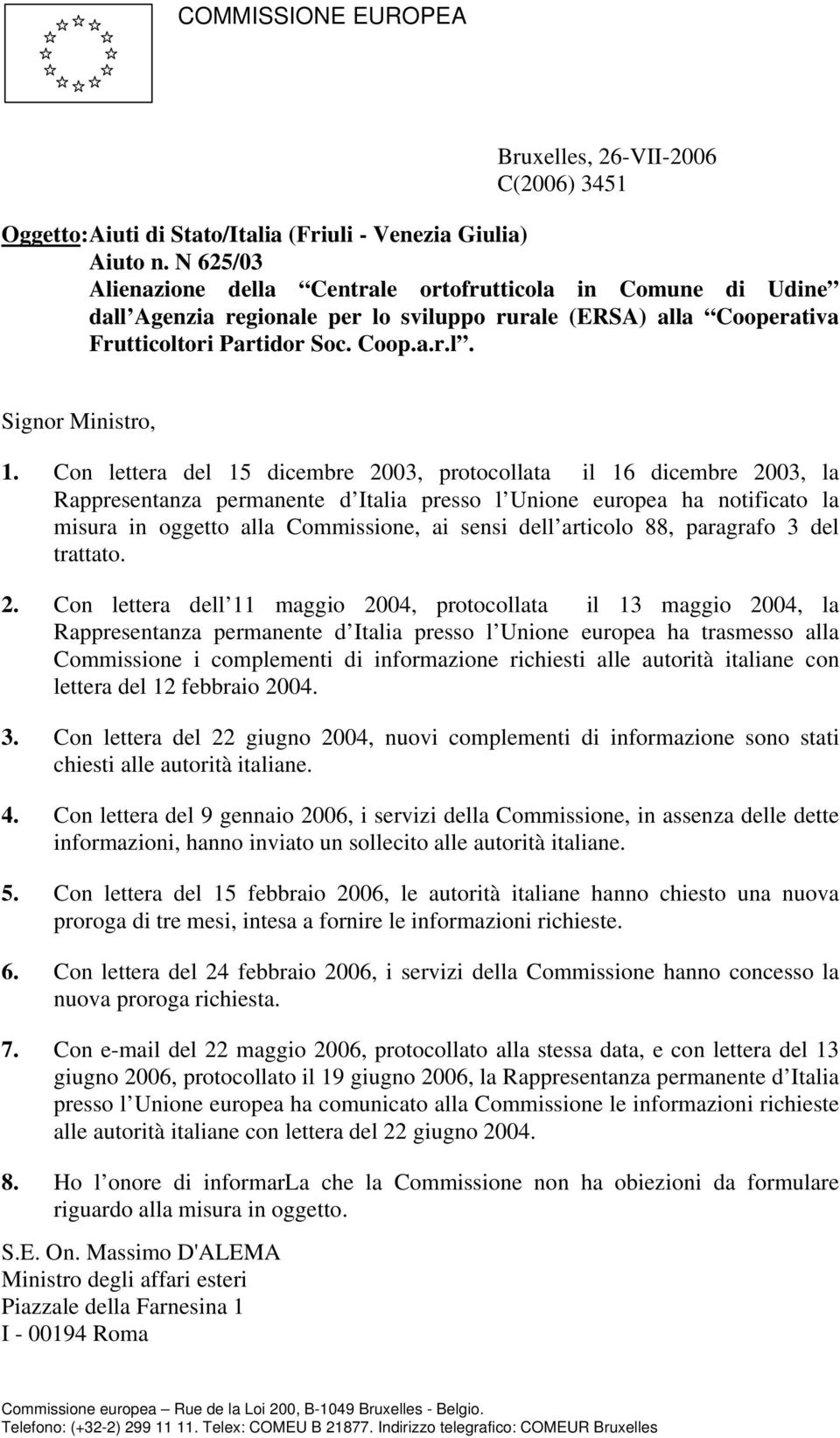 Con lettera del 15 dicembre 2003, protocollata il 16 dicembre 2003, la Rappresentanza permanente d Italia presso l Unione europea ha notificato la misura in oggetto alla Commissione, ai sensi dell