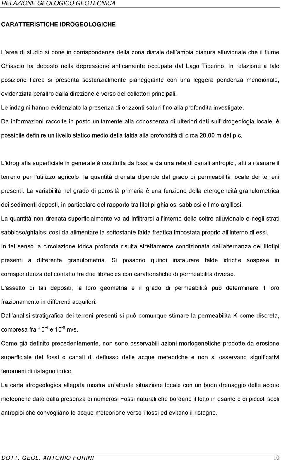 In relazione a tale posizione l area si presenta sostanzialmente pianeggiante con una leggera pendenza meridionale, evidenziata peraltro dalla direzione e verso dei collettori principali.