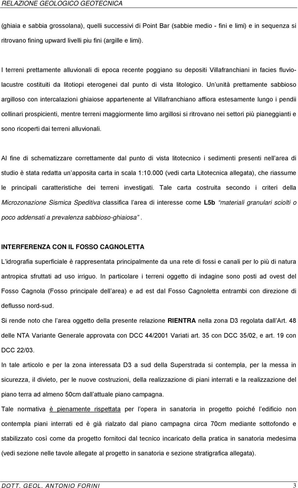 Un unità prettamente sabbioso argilloso con intercalazioni ghiaiose appartenente al Villafranchiano affiora estesamente lungo i pendii collinari prospicienti, mentre terreni maggiormente limo