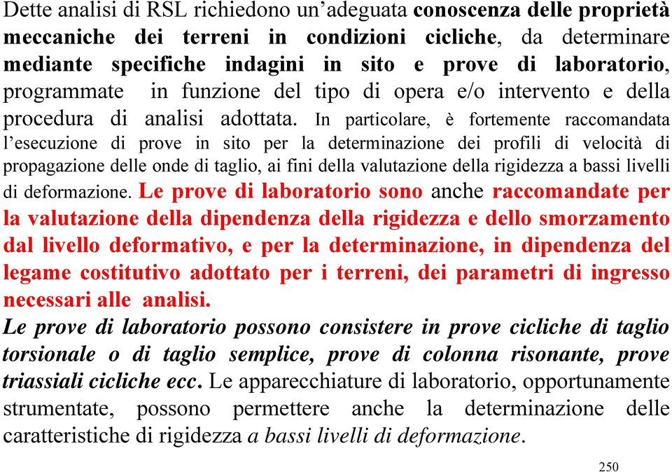 In particolare, è fortemente raccomandata l esecuzione di prove in sito per la determinazione dei profili di velocità di propagazione delle onde di taglio, ai fini della valutazione della rigidezza a