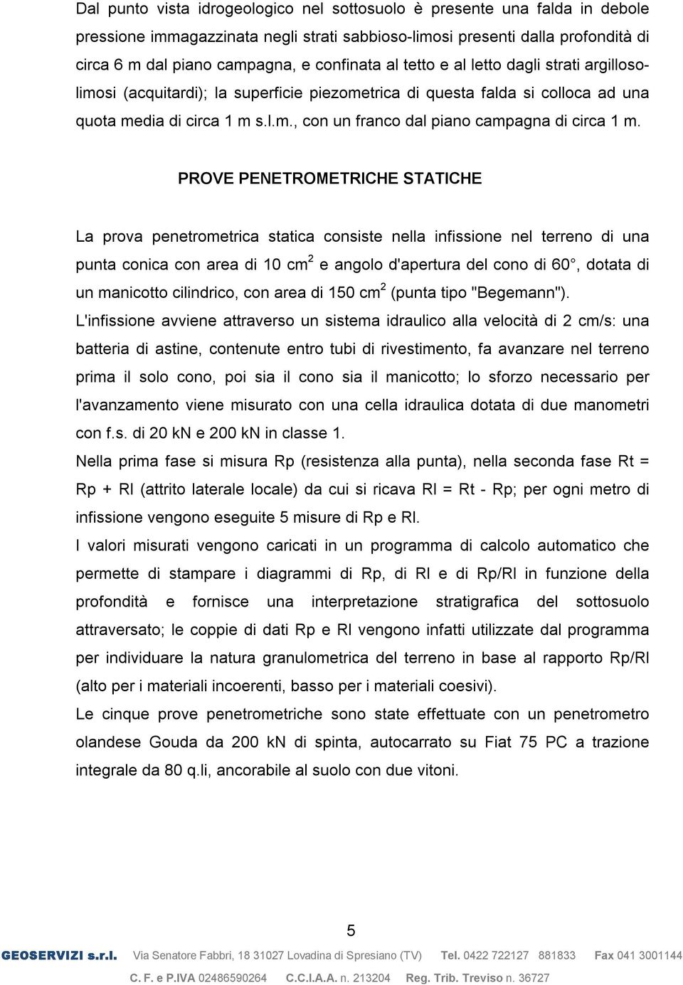 PROVE PENETROMETRICHE STATICHE La prova penetrometrica statica consiste nella infissione nel terreno di una punta conica con area di 10 cm 2 e angolo d'apertura del cono di 60, dotata di un manicotto