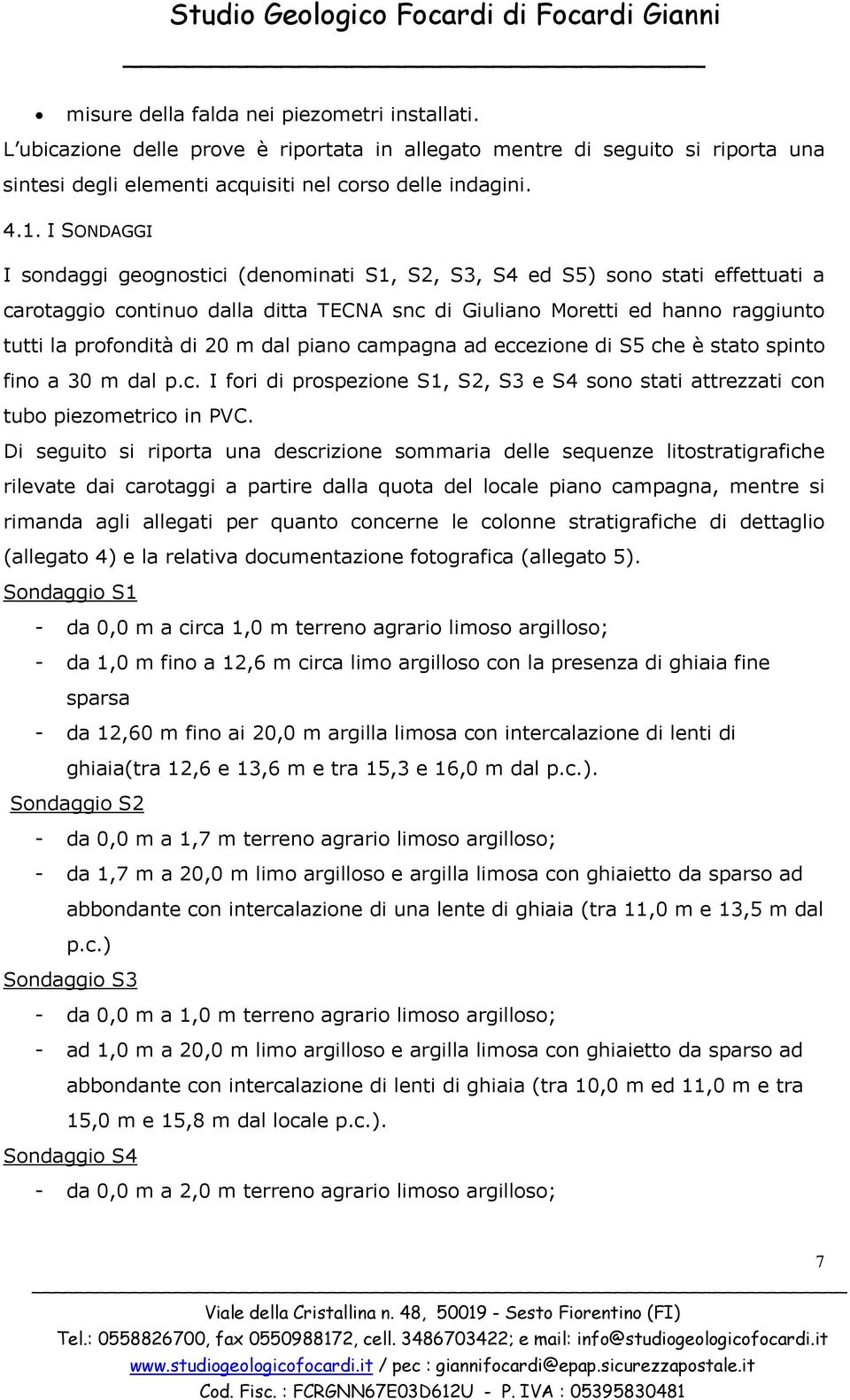 I SONDAGGI I sondaggi geognostici (denominati S1, S2, S3, S4 ed S5) sono stati effettuati a carotaggio continuo dalla ditta TECNA snc di Giuliano Moretti ed hanno raggiunto tutti la profondità di 20