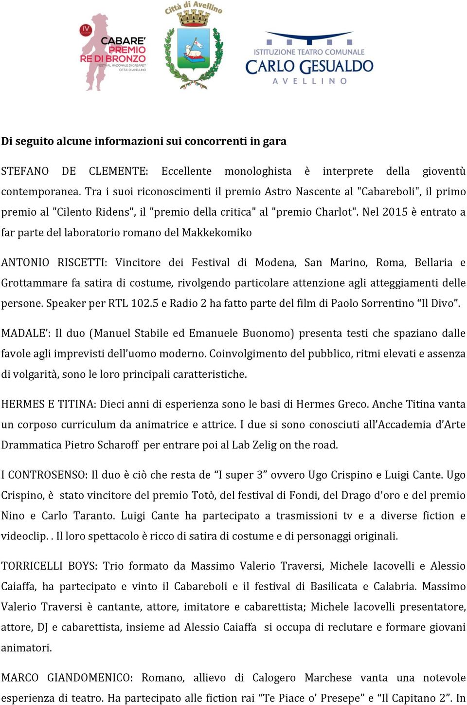 Nel 2015 è entrato a far parte del laboratorio romano del Makkekomiko ANTONIO RISCETTI: Vincitore dei Festival di Modena, San Marino, Roma, Bellaria e Grottammare fa satira di costume, rivolgendo