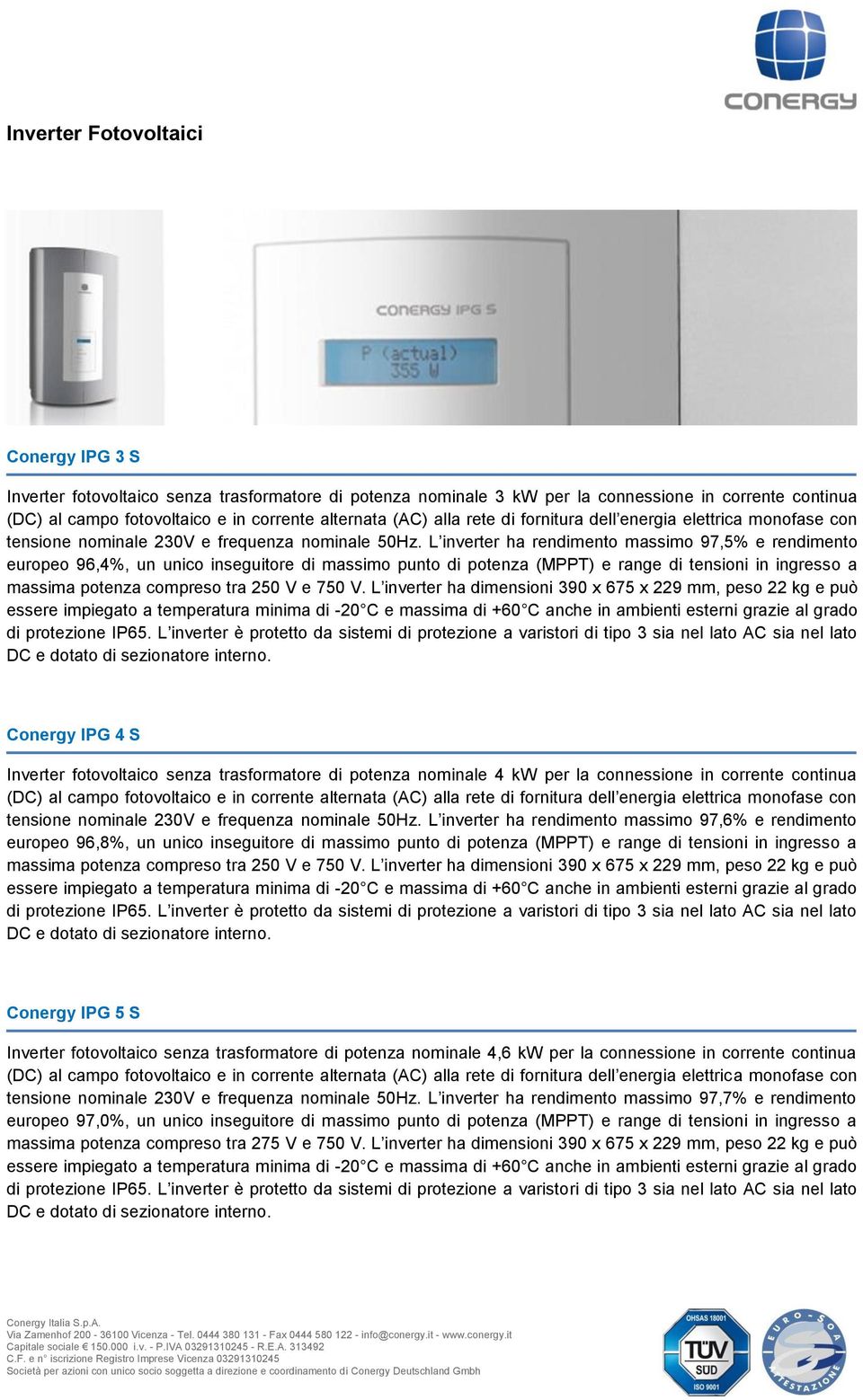 L inverter ha rendimento massimo 97,5% e rendimento europeo 96,4%, un unico inseguitore di massimo punto di potenza (MPPT) e range di tensioni in ingresso a massima potenza compreso tra 250 V e 750 V.