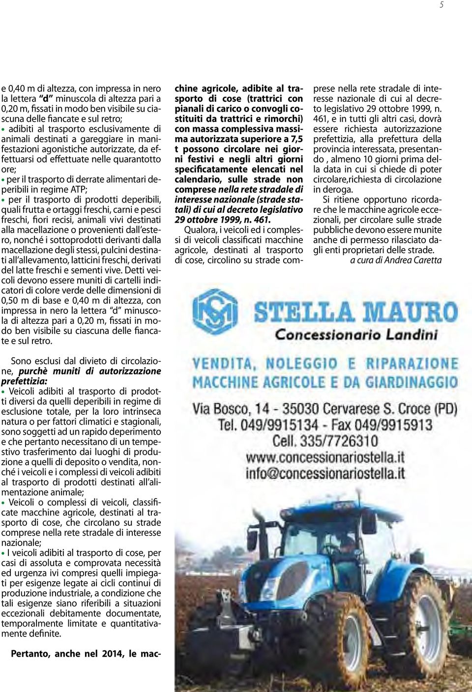 il trasporto di prodotti deperibili, quali frutta e ortaggi freschi, carni e pesci freschi, fiori recisi, animali vivi destinati alla macellazione o provenienti dall estero, nonché i sottoprodotti