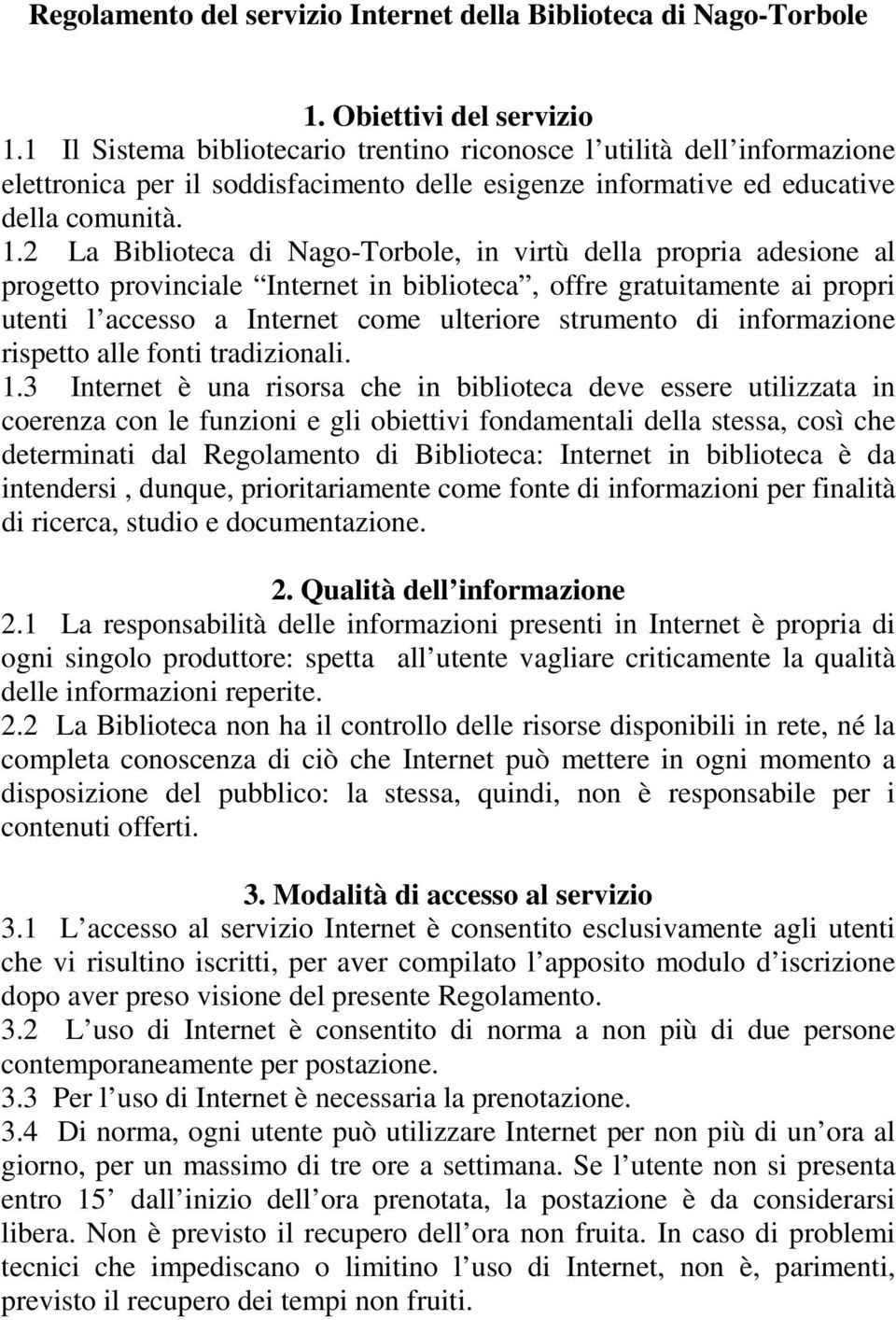 2 La Biblioteca di Nago-Torbole, in virtù della propria adesione al progetto provinciale Internet in biblioteca, offre gratuitamente ai propri utenti l accesso a Internet come ulteriore strumento di