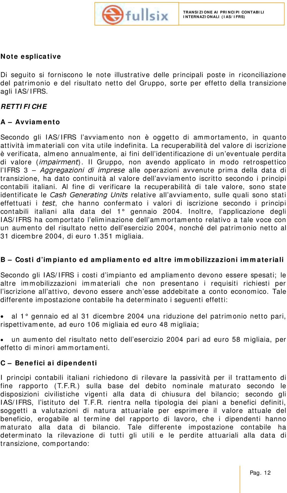 La recuperabilità del valore di iscrizione è verificata, almeno annualmente, ai fini dell identificazione di un eventuale perdita di valore (impairment).