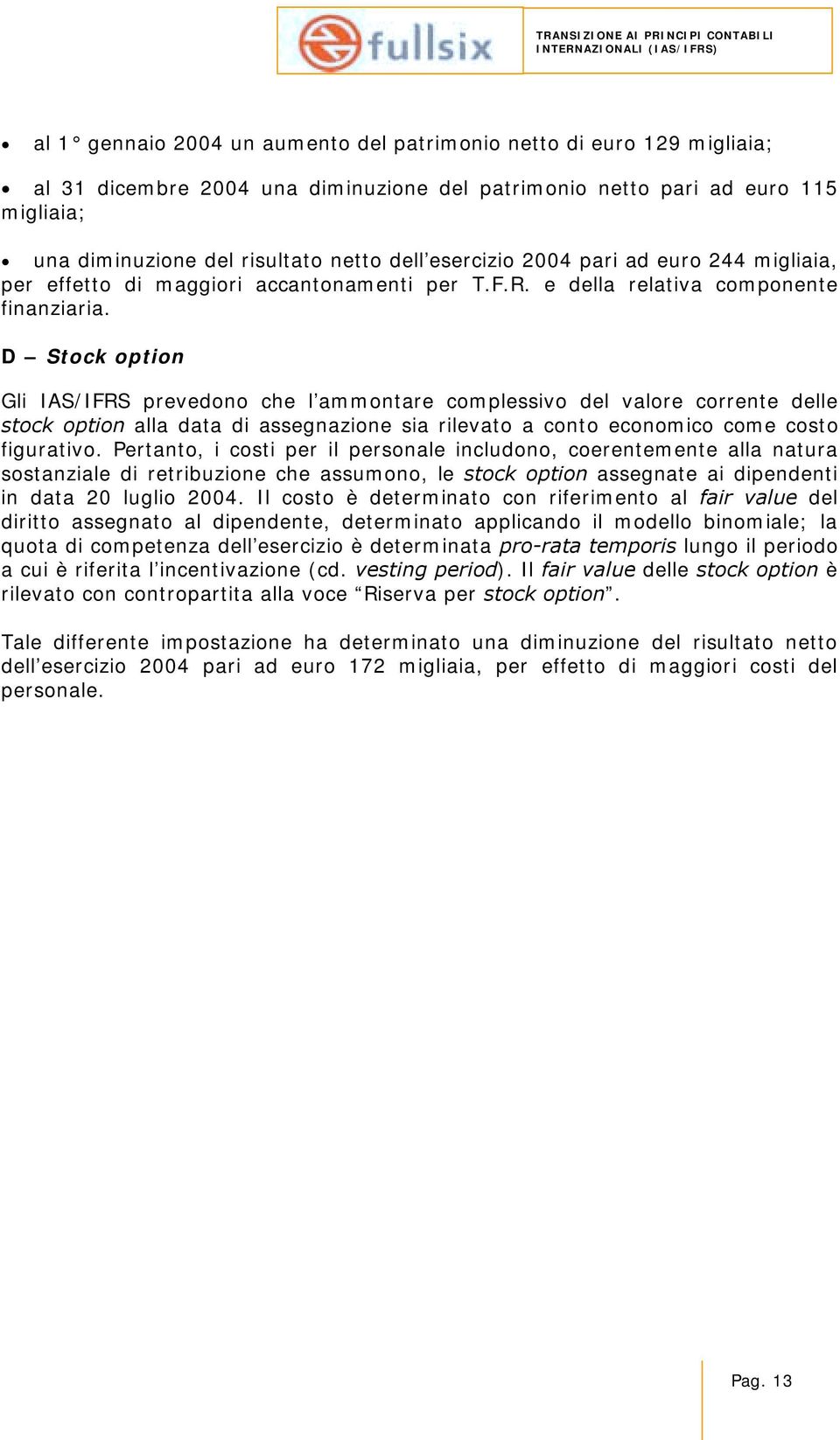 D Stock option Gli IAS/IFRS prevedono che l ammontare complessivo del valore corrente delle stock option alla data di assegnazione sia rilevato a conto economico come costo figurativo.