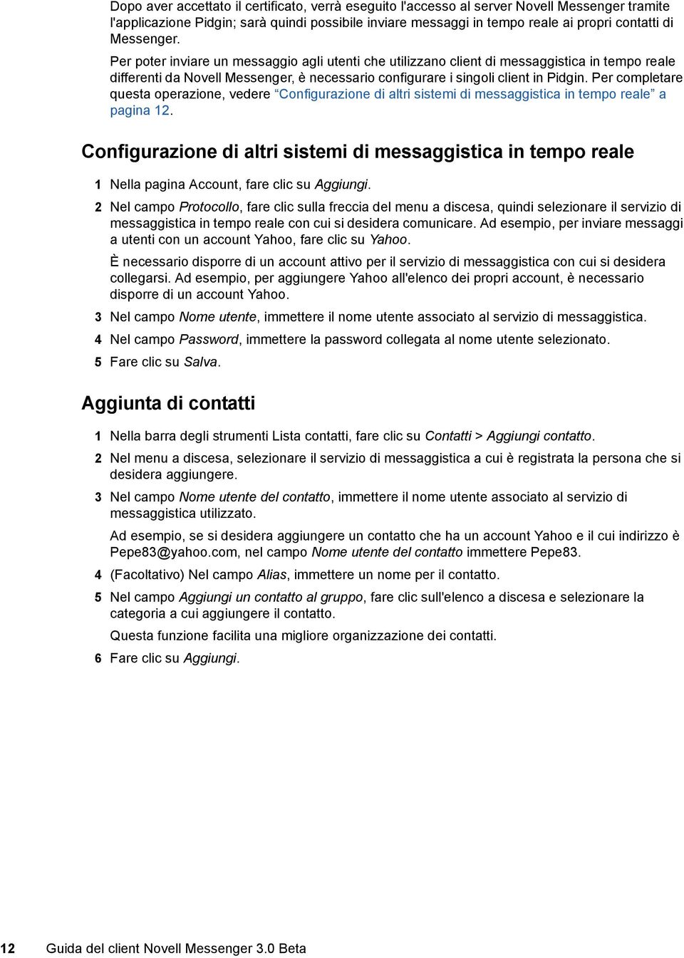 Per completare questa operazione, vedere Configurazione di altri sistemi di messaggistica in tempo reale a pagina 12.