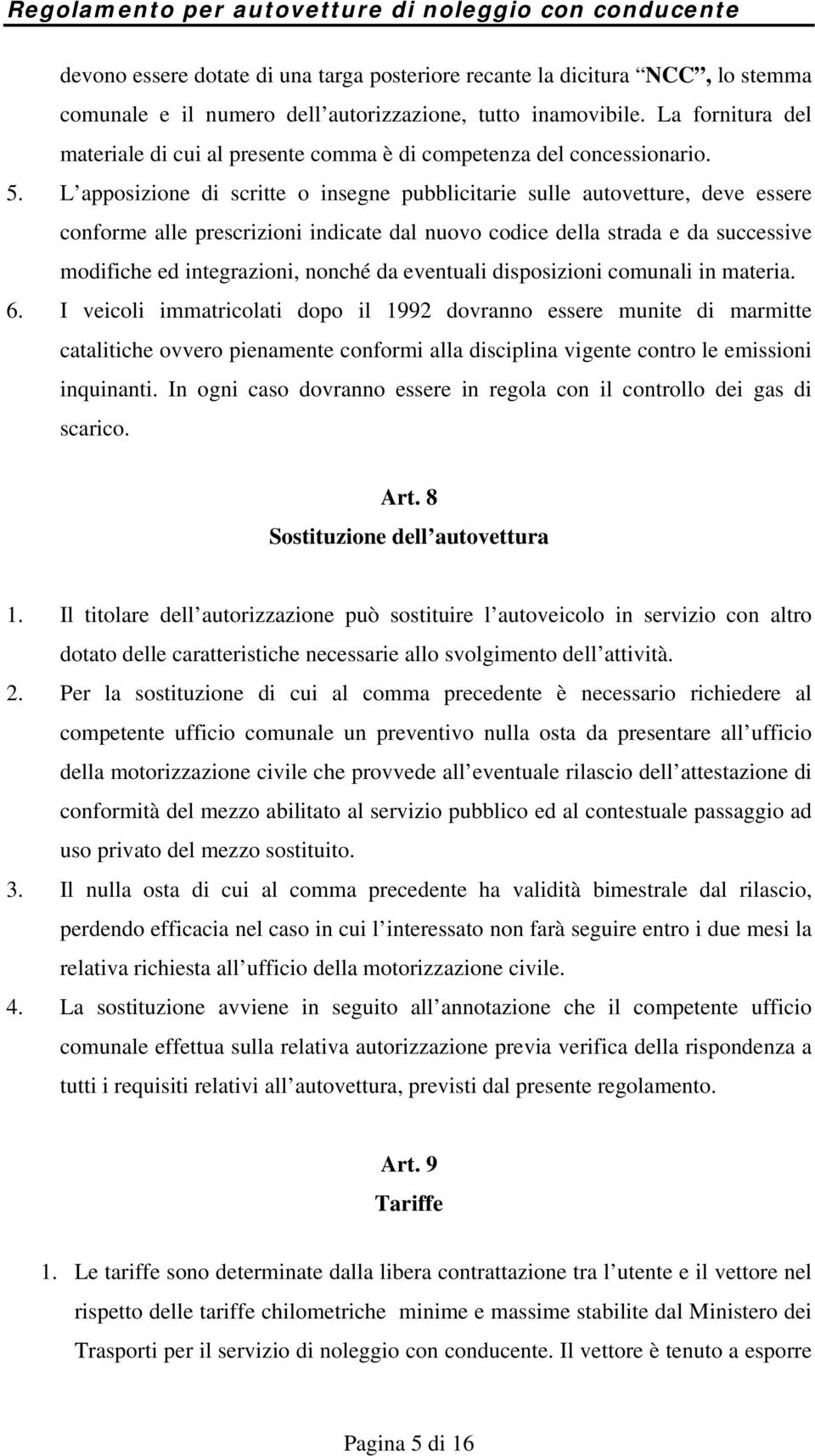 L apposizione di scritte o insegne pubblicitarie sulle autovetture, deve essere conforme alle prescrizioni indicate dal nuovo codice della strada e da successive modifiche ed integrazioni, nonché da