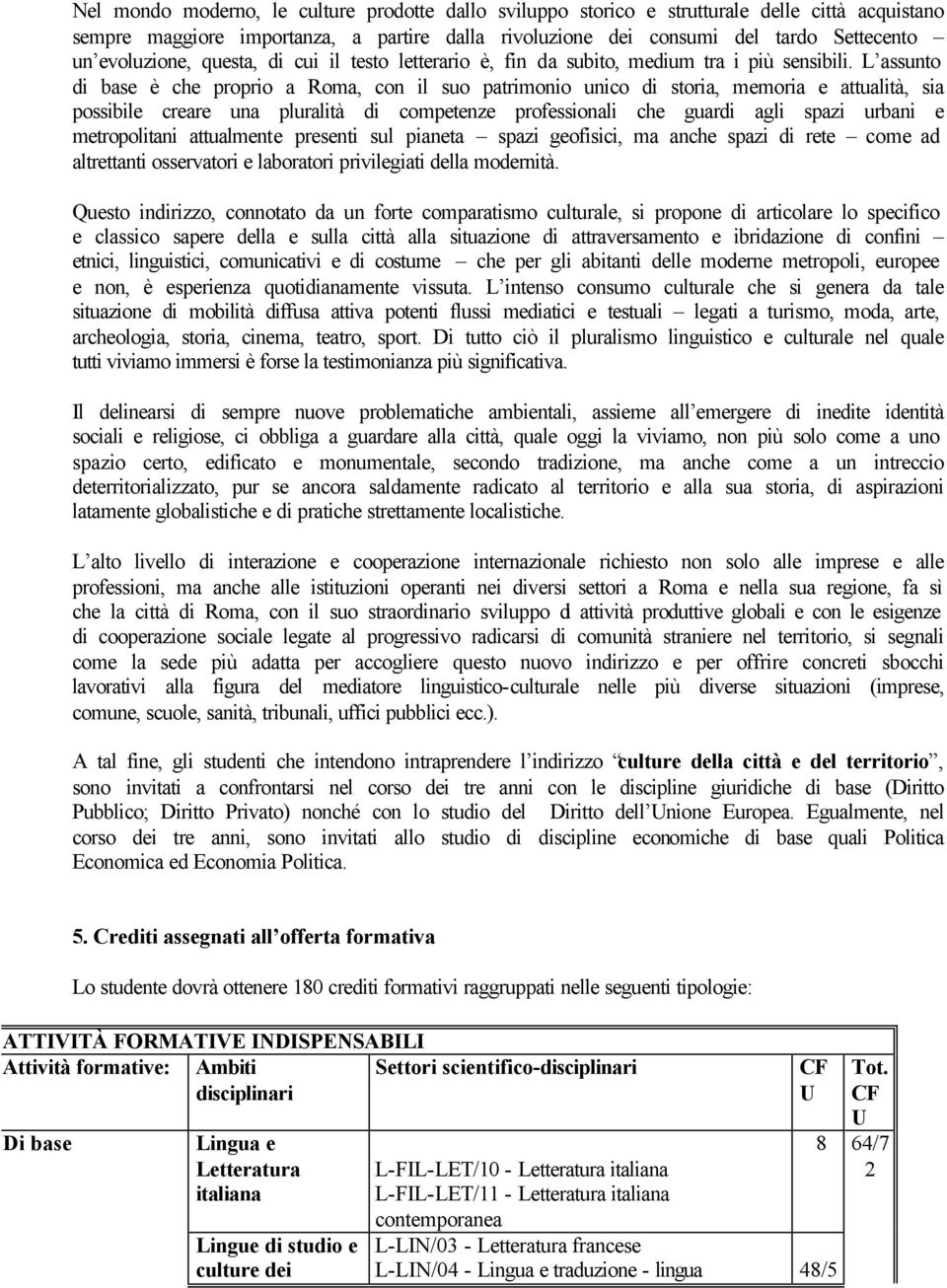 L assunto di base è che proprio a Roma, con il suo patrimonio unico di storia, memoria e attualità, sia possibile creare una pluralità di competenze professionali che guardi agli spazi urbani e