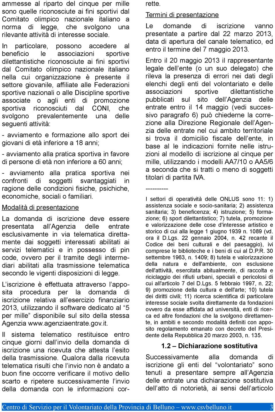 settore giovanile, affiliate alle Federazioni sportive nazionali o alle Discipline sportive associate o agli enti di promozione sportiva riconosciuti dal CONI, che svolgono prevalentemente una delle