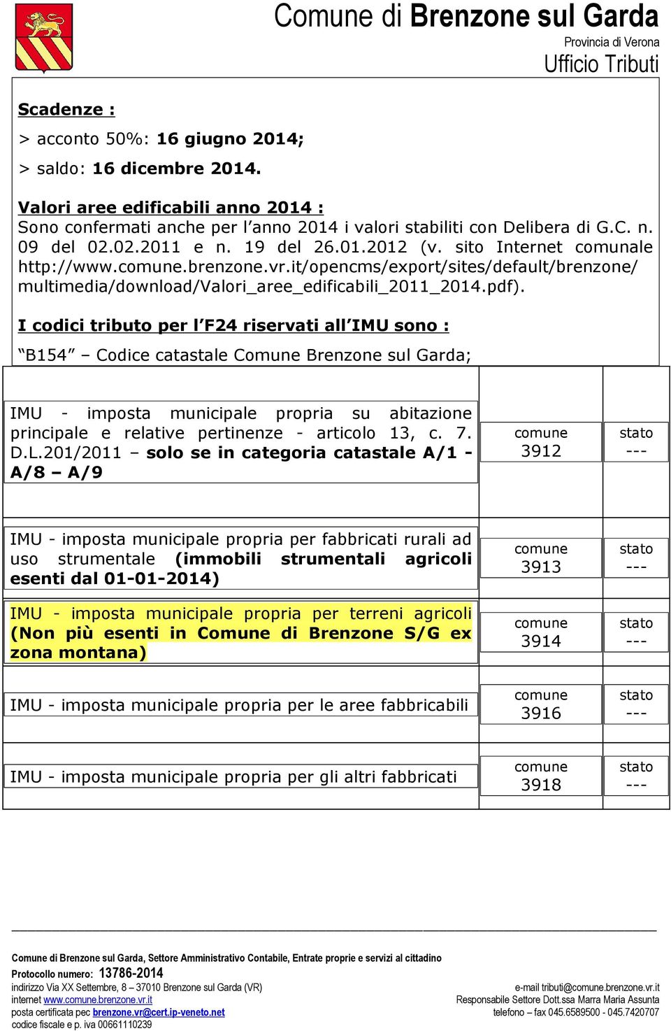 I codici tributo per l F24 riservati all IMU sono : B154 Codice catastale Comune Brenzone sul Garda; IMU - imposta municipale propria su abitazione principale e relative pertinenze - articolo 13, c.