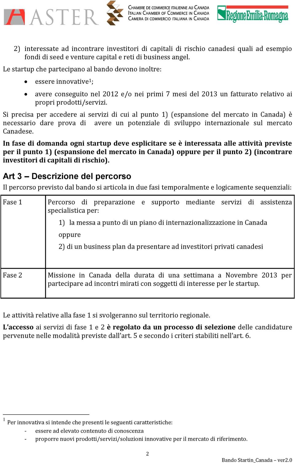 Si precisa per accedere ai servizi di cui al punto 1) (espansione del mercato in Canada) è necessario dare prova di avere un potenziale di sviluppo internazionale sul mercato Canadese.