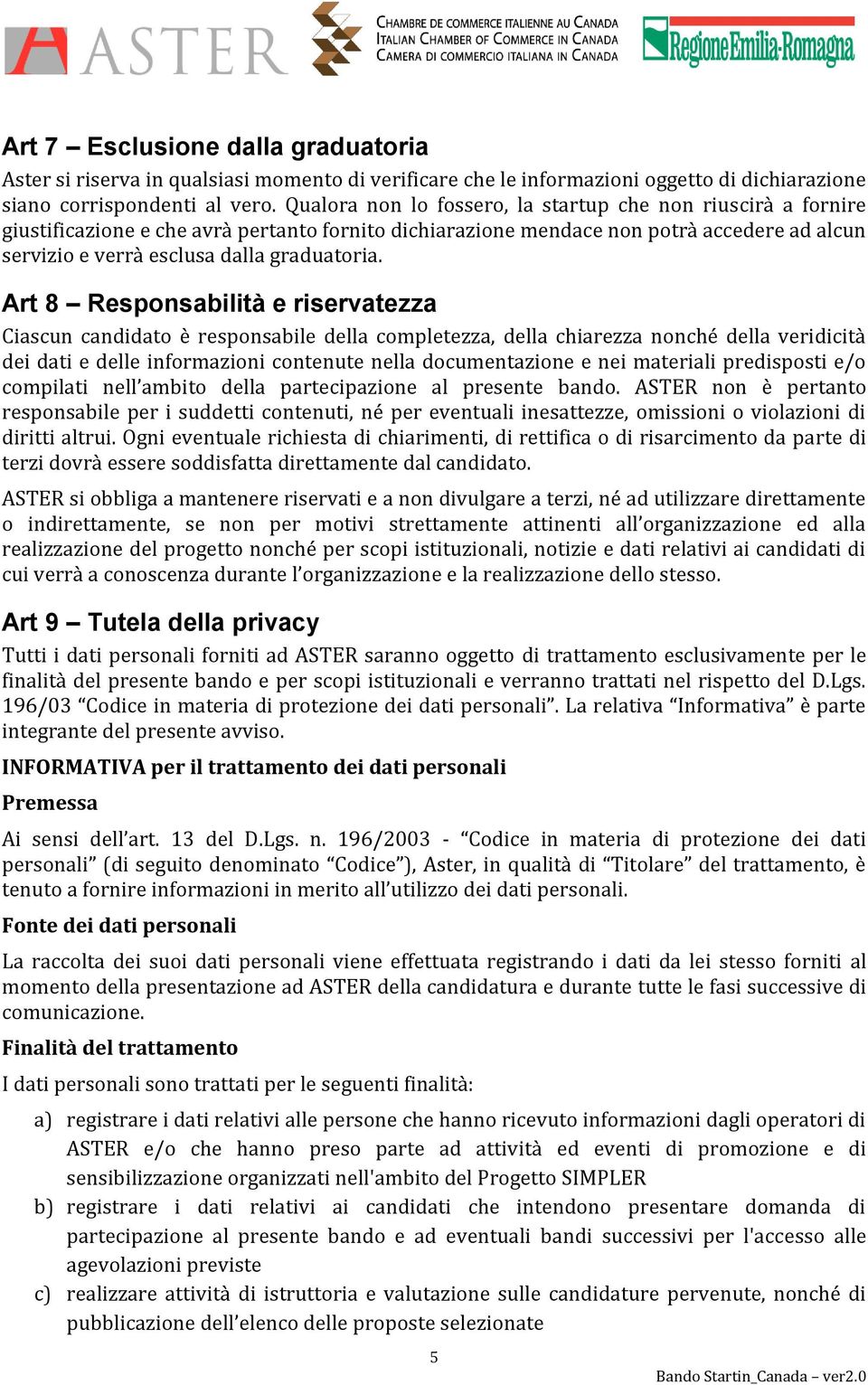 Art 8 Responsabilità e riservatezza Ciascun candidato è responsabile della completezza, della chiarezza nonché della veridicità dei dati e delle informazioni contenute nella documentazione e nei