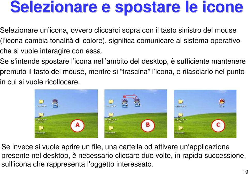 Se s intende spostare l icona nell ambito del desktop, è sufficiente mantenere premuto il tasto del mouse, mentre si trascina l icona, e rilasciarlo nel