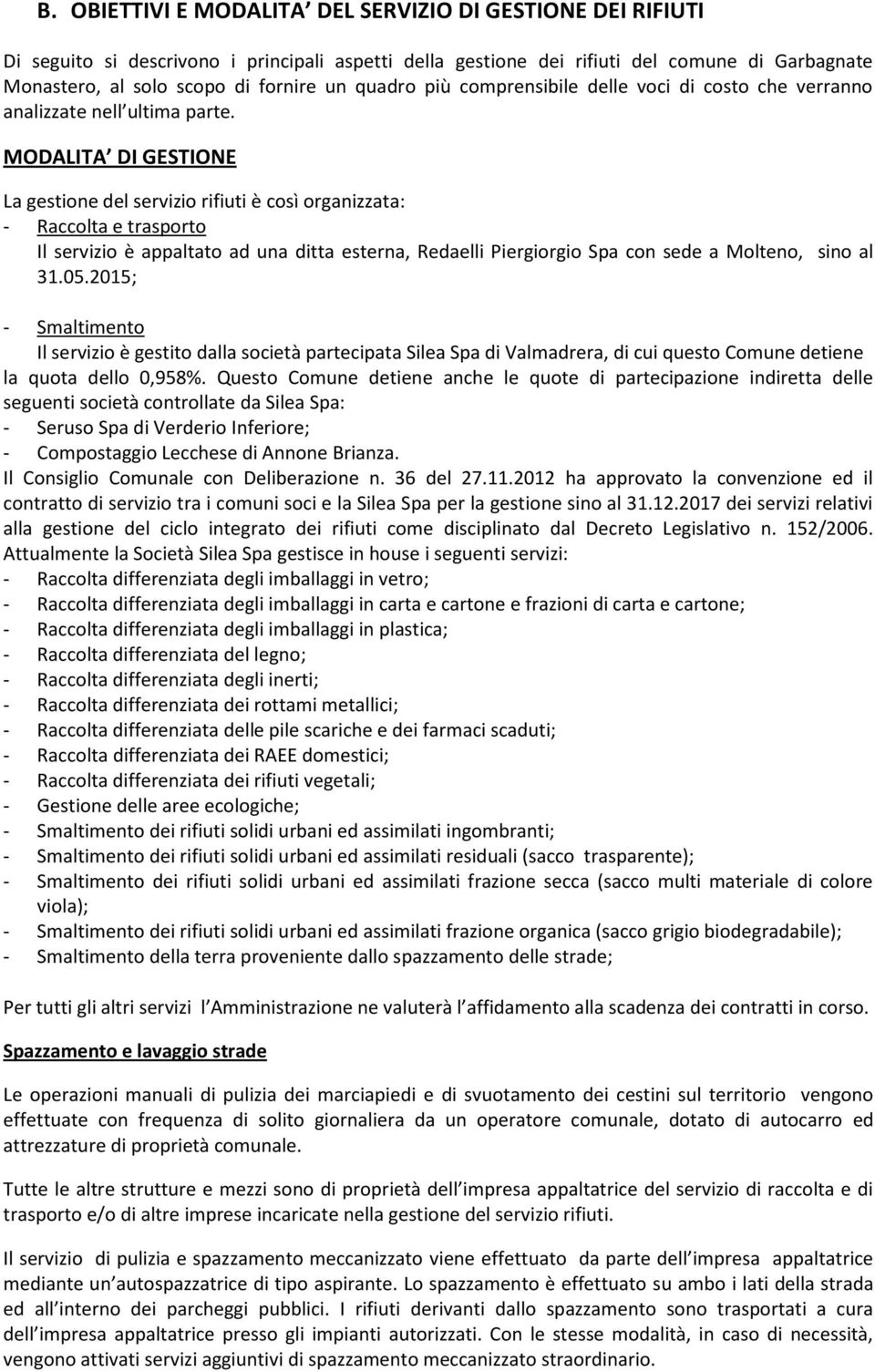 MODALITA DI GESTIONE La gestione del servizio rifiuti è così organizzata: - Raccolta e trasporto Il servizio è appaltato ad una ditta esterna, Redaelli Piergiorgio Spa con sede a Molteno, sino al 31.