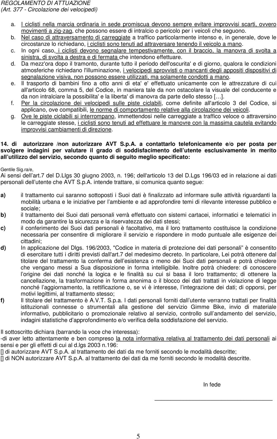 Nel caso di attraversamento di carreggiate a traffico particolarmente intenso e, in generale, dove le circostanze lo richiedano, i ciclisti sono tenuti ad attraversare tenendo il veicolo a mano. c. In ogni caso, i ciclisti devono segnalare tempestivamente, con il braccio, la manovra di svolta a sinistra, di svolta a destra e di fermata che intendono effettuare.