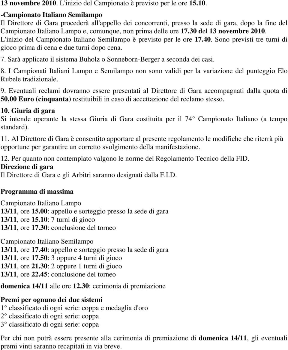 -Campionato Italiano Semilampo Il Direttore di Gara procederà all'appello dei concorrenti, presso la sede di gara, dopo la fine del Campionato Italiano Lampo e, comunque, non prima delle ore 17.