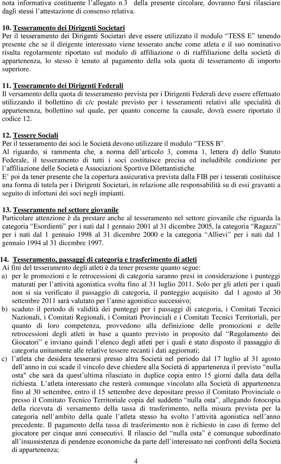 atleta e il suo nominativo risulta regolarmente riportato sul modulo di affiliazione o di riaffiliazione della società di appartenenza, lo stesso è tenuto al pagamento della sola quota di