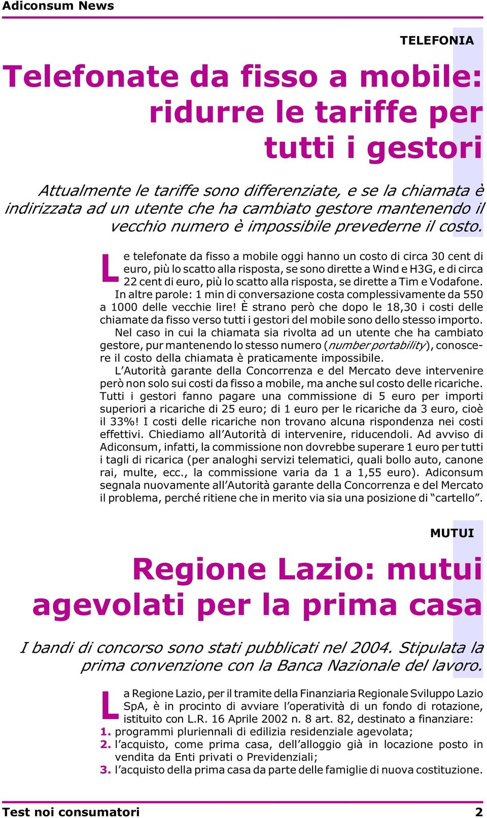 L e telefonate da fisso a mobile oggi hanno un costo di circa 30 cent di euro, più lo scatto alla risposta, se sono dirette a Wind e H3G, e di circa 22 cent di euro, più lo scatto alla risposta, se