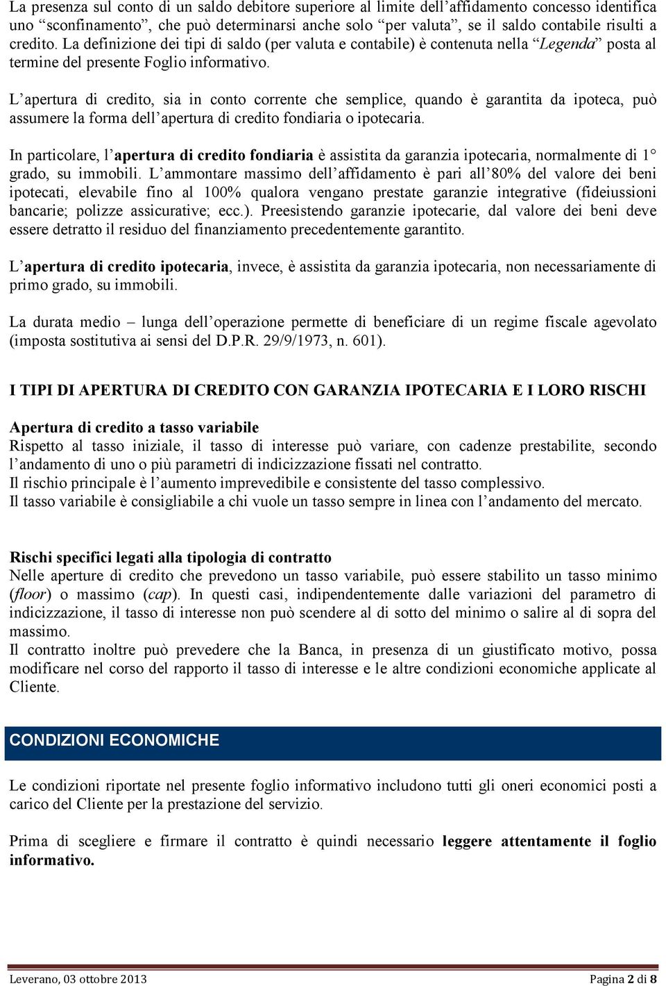 L apertura di credito, sia in conto corrente che semplice, quando è garantita da ipoteca, può assumere la forma dell apertura di credito fondiaria o ipotecaria.