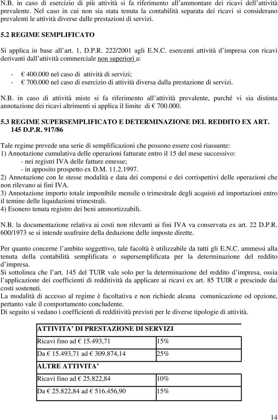 1, D.P.R. 222/2001 agli E.N.C. esercenti attività d impresa con ricavi derivanti dall attività commerciale non superiori a: - 400.000 nel caso di attività di servizi; - 700.