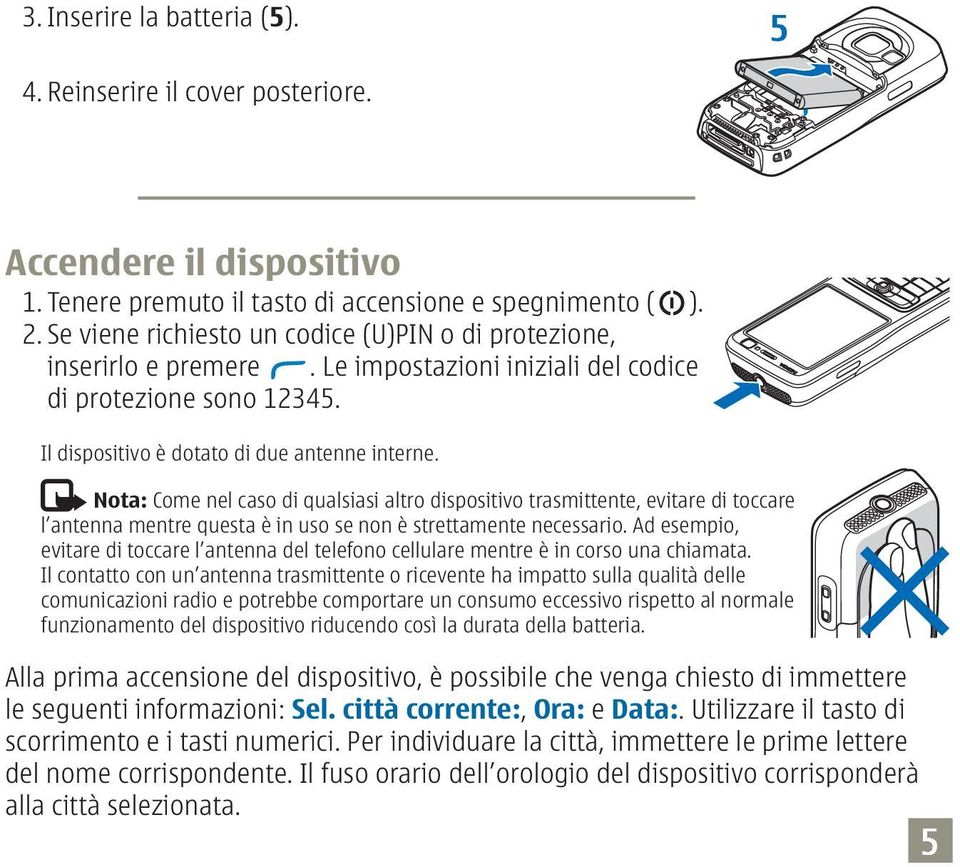 Nota: Come nel caso di qualsiasi altro dispositivo trasmittente, evitare di toccare l antenna mentre questa è in uso se non è strettamente necessario.