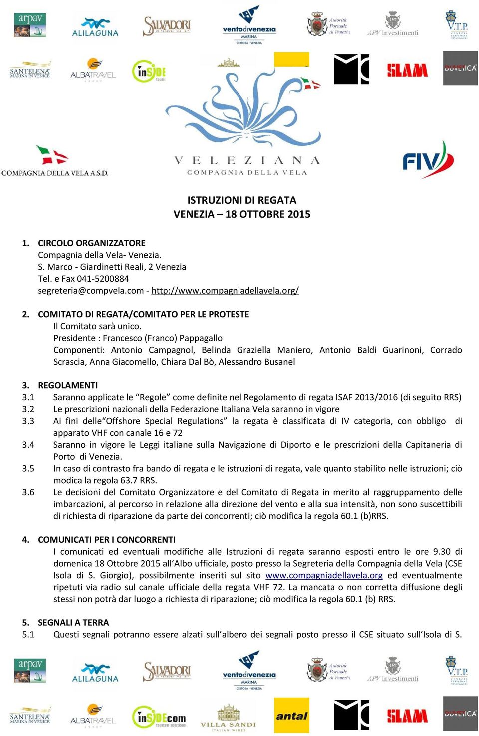 Presidente : Francesco (Franco) Pappagallo Componenti: Antonio Campagnol, Belinda Graziella Maniero, Antonio Baldi Guarinoni, Corrado Scrascia, Anna Giacomello, Chiara Dal Bò, Alessandro Busanel 3.