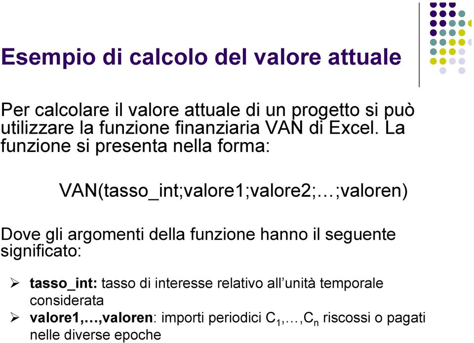 La funzione si presenta nella forma: VAN(tasso_int;valore1;valore2; ;valoren) Dove gli argomenti della