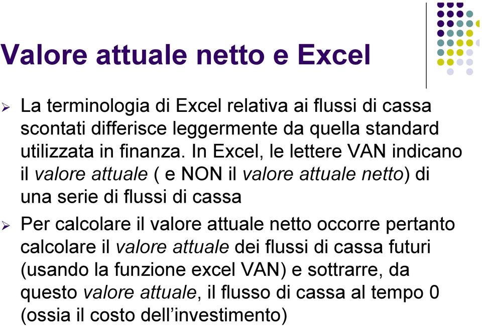 In Excel, le lettere VAN indicano il valore attuale ( e NON il valore attuale netto) di una serie di flussi di cassa Per