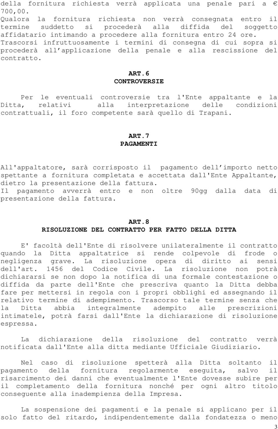 Trascorsi infruttuosamente i termini di consegna di cui sopra si procederà all applicazione della penale e alla rescissione del contratto. ART.