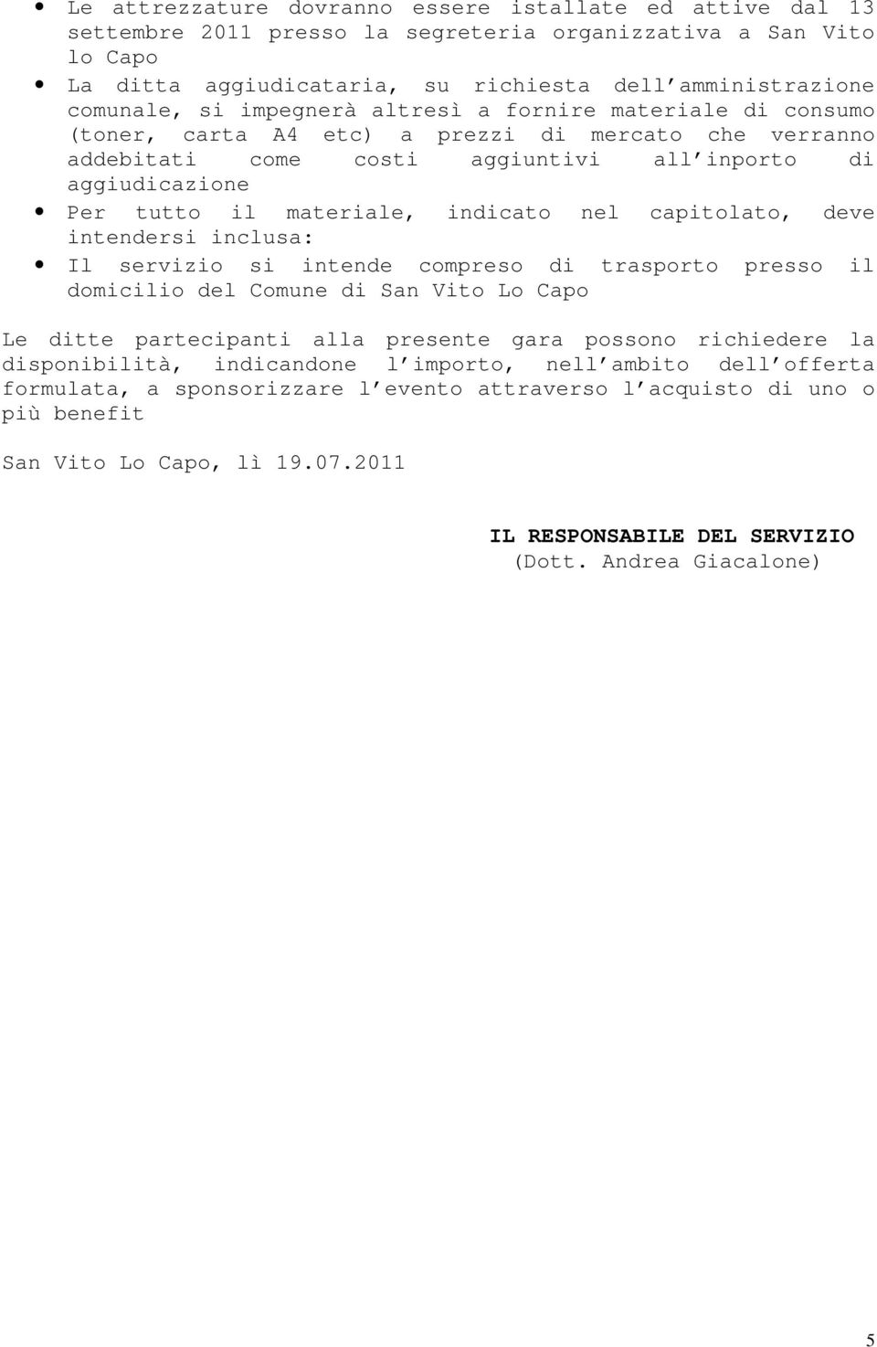 nel capitolato, deve intendersi inclusa: Il servizio si intende compreso di trasporto presso il domicilio del Comune di San Vito Lo Capo Le ditte partecipanti alla presente gara possono richiedere la