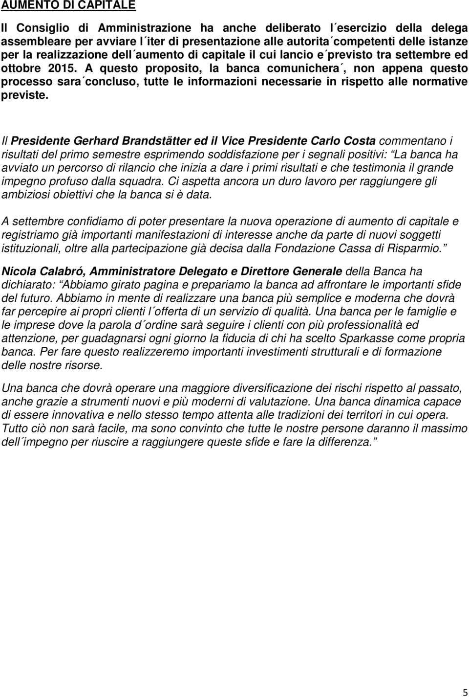 A questo proposito, la banca comunichera, non appena questo processo sara concluso, tutte le informazioni necessarie in rispetto alle normative previste.