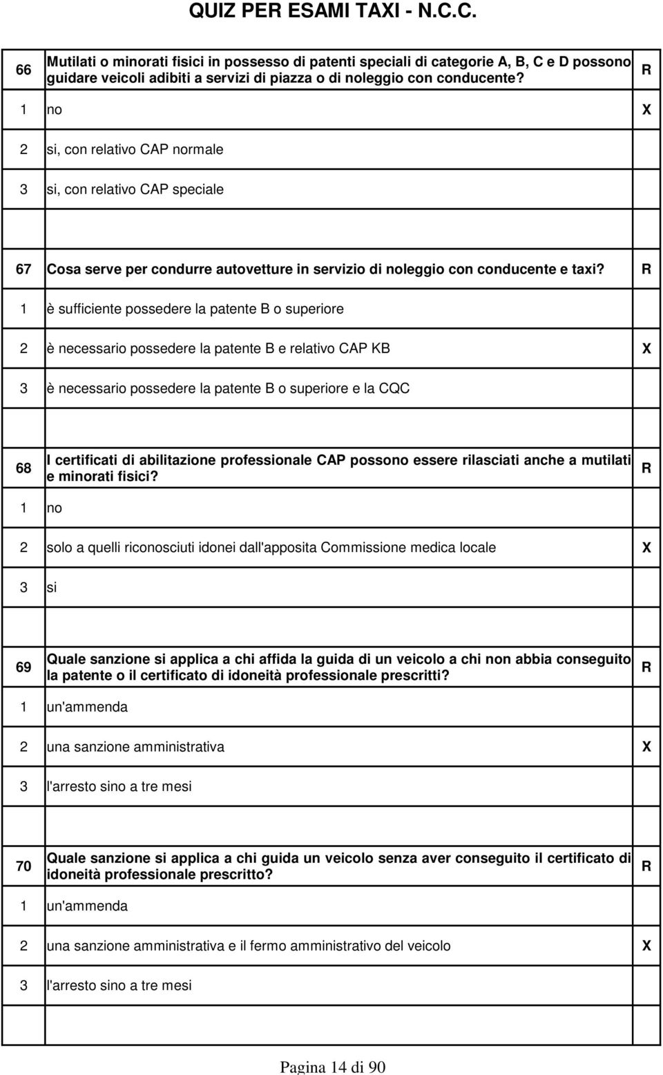 R 1 è sufficiente possedere la patente B o superiore 2 è necessario possedere la patente B e relativo CAP KB X 3 è necessario possedere la patente B o superiore e la CQC I certificati di abilitazione