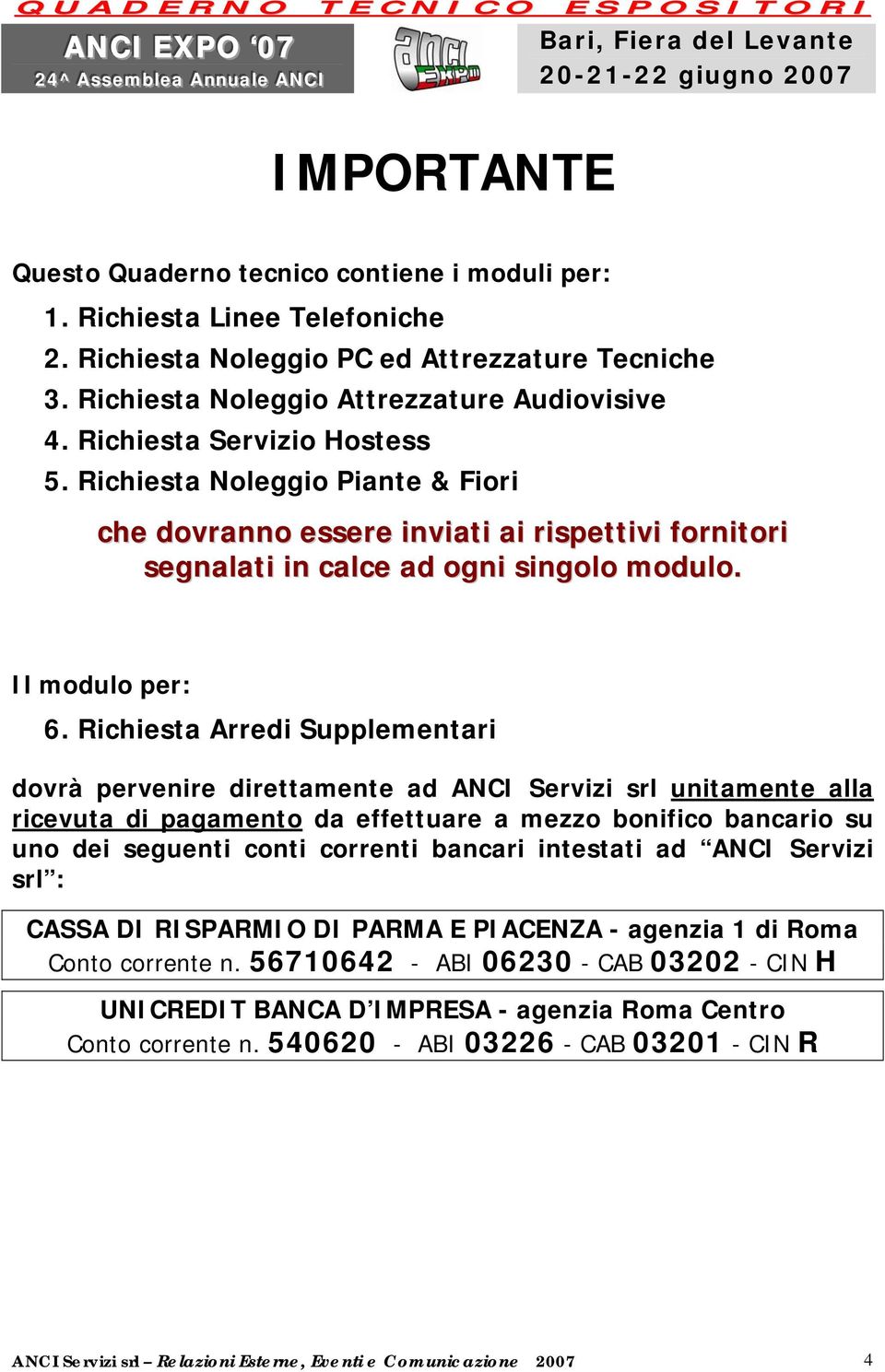 Richiesta Arredi Supplementari dovrà pervenire direttamente ad ANCI Servizi srl unitamente alla ricevuta di pagamento da effettuare a mezzo bonifico bancario su uno dei seguenti conti correnti