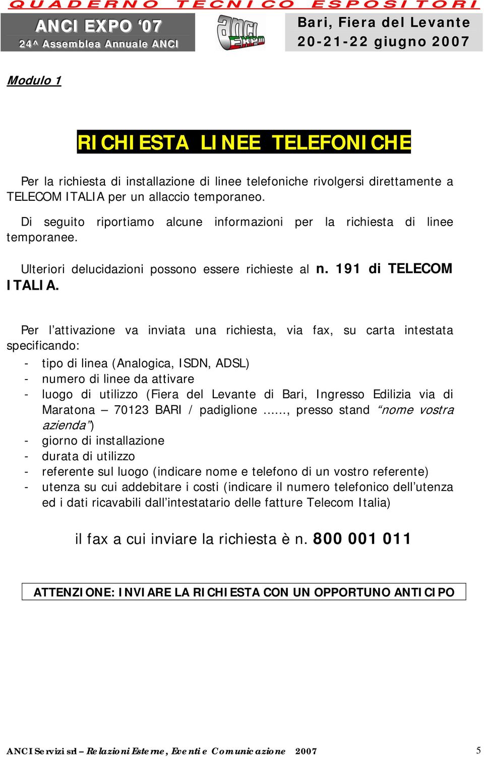 Per l attivazione va inviata una richiesta, via fax, su carta intestata specificando: - tipo di linea (Analogica, ISDN, ADSL) - numero di linee da attivare - luogo di utilizzo (Fiera del Levante di