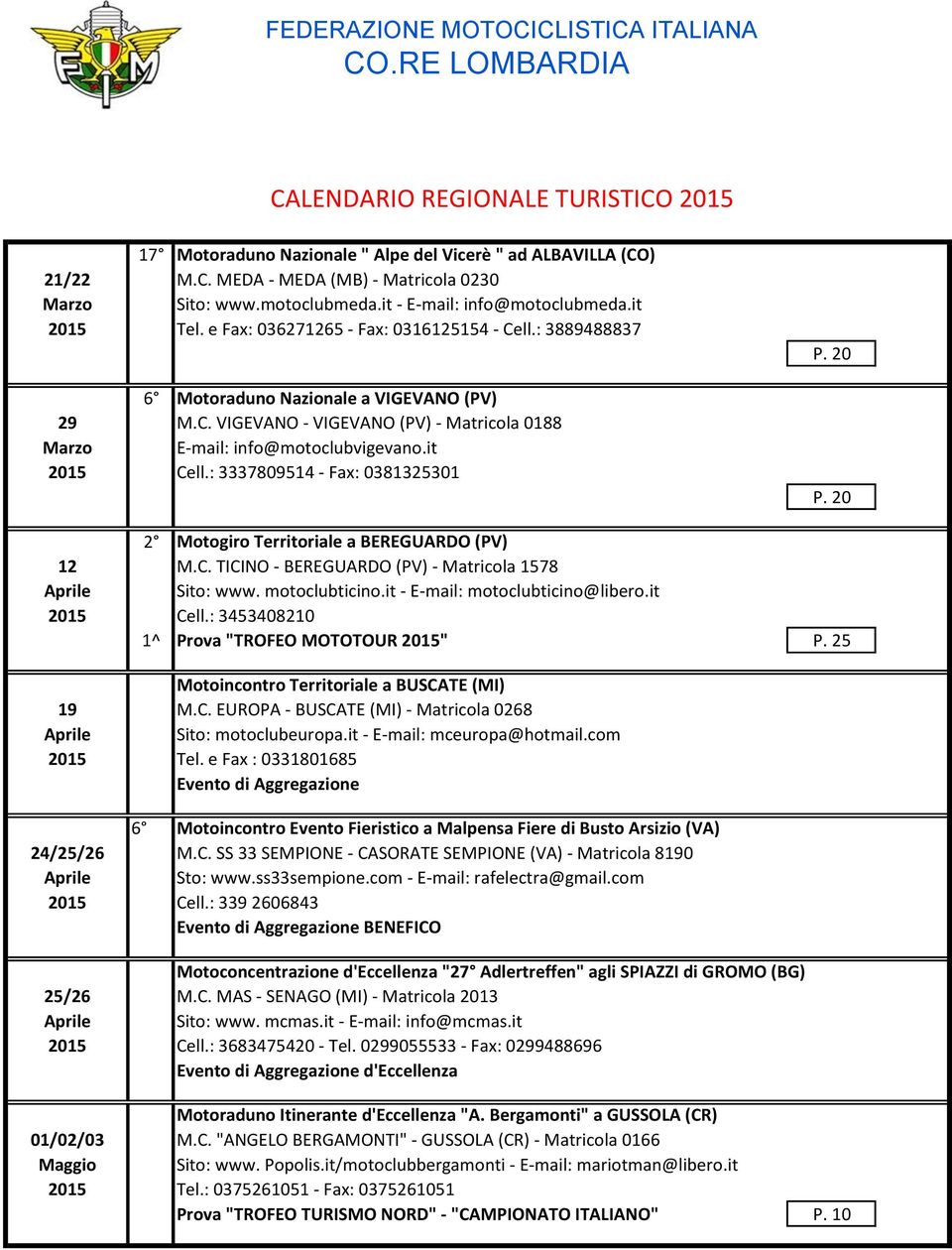 it 2015 Cell.: 3337809514 - Fax: 0381325301 2 Motogiro Territoriale a BEREGUARDO (PV) 12 M.C. TICINO - BEREGUARDO (PV) - Matricola 1578 Sito: www. motoclubticino.it - E-mail: motoclubticino@libero.