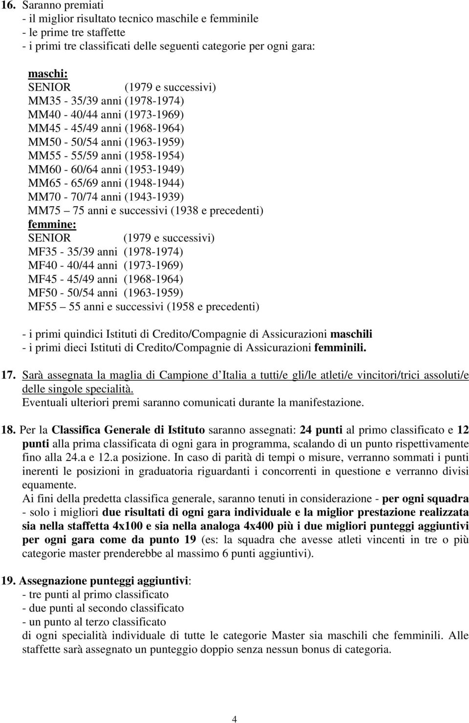 MM70-70/74 anni (1943-1939) MM75 75 anni e successivi (1938 e precedenti) femmine: SENIOR (1979 e successivi) MF35-35/39 anni (1978-1974) MF40-40/44 anni (1973-1969) MF45-45/49 anni (1968-1964)