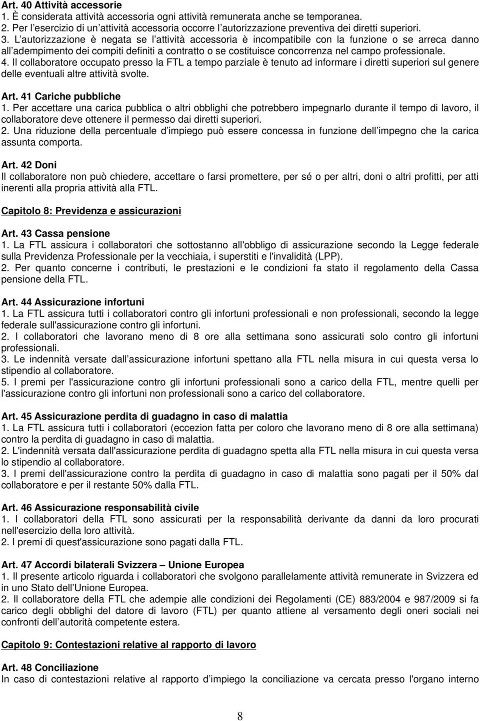 L autorizzazione è negata se l attività accessoria è incompatibile con la funzione o se arreca danno all adempimento dei compiti definiti a contratto o se costituisce concorrenza nel campo