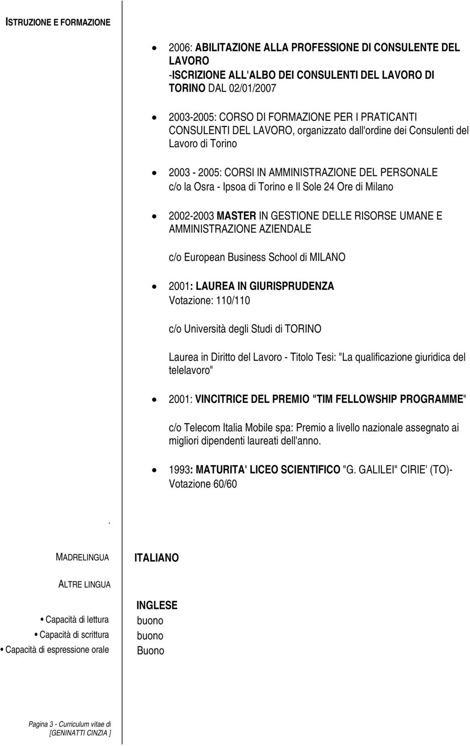 Milano 2002-2003 MASTER IN GESTIONE DELLE RISORSE UMANE E AMMINISTRAZIONE AZIENDALE c/o European Business School di MILANO 2001: LAUREA IN GIURISPRUDENZA Votazione: 110/110 c/o Università degli Studi